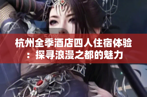 杭州全季酒店四人住宿體驗：探尋浪漫之都的魅力