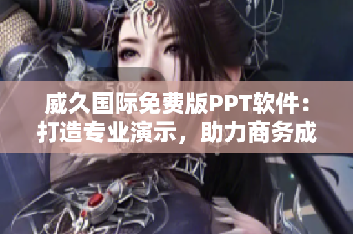 威久國(guó)際免費(fèi)版PPT軟件：打造專業(yè)演示，助力商務(wù)成功