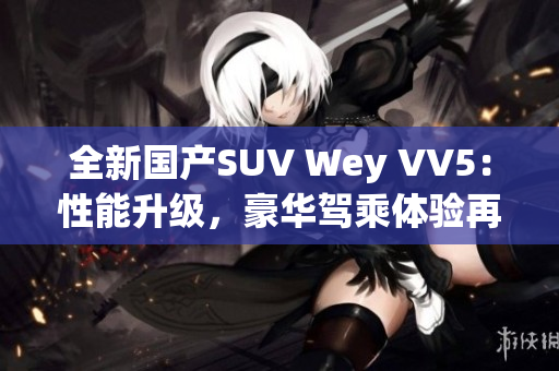 全新國產(chǎn)SUV Wey VV5：性能升級，豪華駕乘體驗再升級