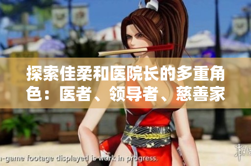 探索佳柔和醫(yī)院長的多重角色：醫(yī)者、領(lǐng)導者、慈善家