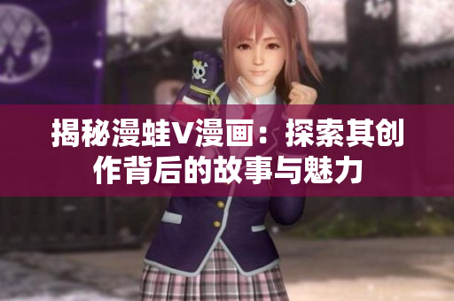 揭秘漫蛙V漫畫：探索其創(chuàng)作背后的故事與魅力