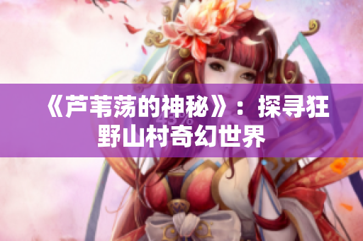 《蘆葦蕩的神秘》：探尋狂野山村奇幻世界