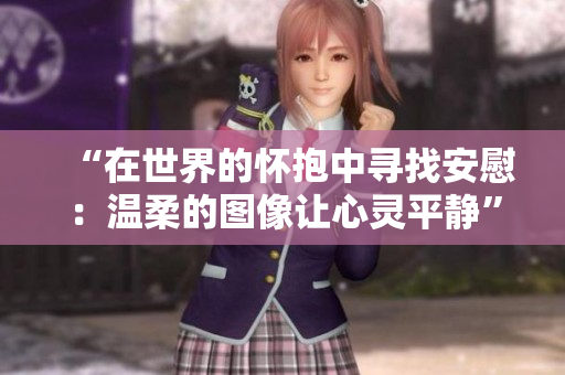 “在世界的懷抱中尋找安慰：溫柔的圖像讓心靈平靜”