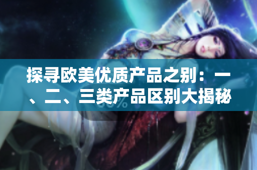 探尋歐美優(yōu)質(zhì)產(chǎn)品之別：一、二、三類產(chǎn)品區(qū)別大揭秘
