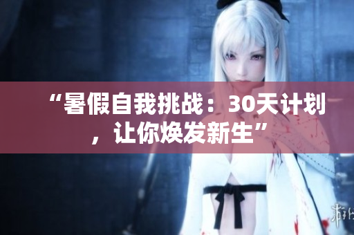 “暑假自我挑戰(zhàn)：30天計劃，讓你煥發(fā)新生”