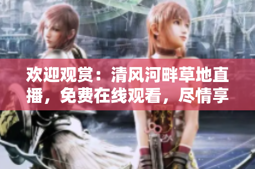 歡迎觀賞：清風河畔草地直播，免費在線觀看，盡情享受自然美景