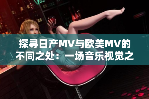 探尋日產(chǎn)MV與歐美MV的不同之處：一場音樂視覺之旅