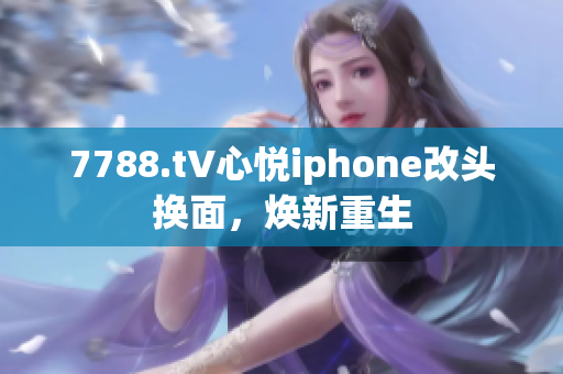 7788.t∨心悅iphone改頭換面，煥新重生