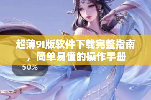 超薄9I版軟件下載完整指南，簡單易懂的操作手冊