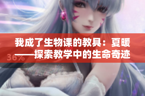 我成了生物課的教具：夏暖——探索教學(xué)中的生命奇跡