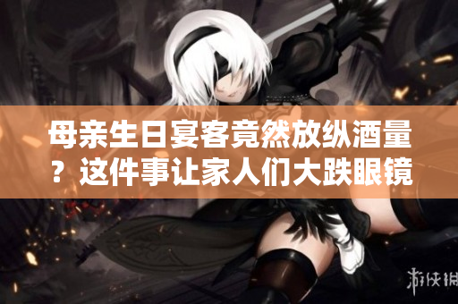 母親生日宴客竟然放縱酒量？這件事讓家人們大跌眼鏡