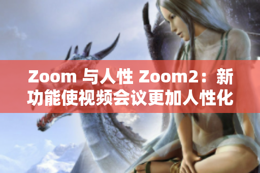 Zoom 與人性 Zoom2：新功能使視頻會議更加人性化