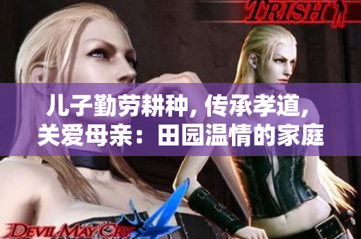 兒子勤勞耕種, 傳承孝道, 關(guān)愛母親：田園溫情的家庭故事