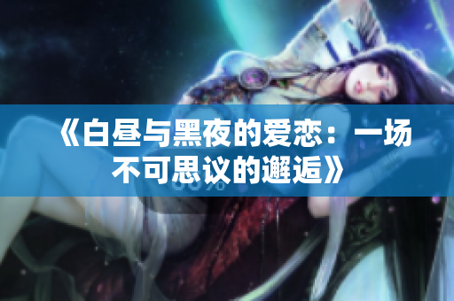 《白晝與黑夜的愛戀：一場不可思議的邂逅》