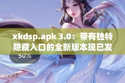 xkdsp.apk 3.0：帶有獨特隱藏入口的全新版本現(xiàn)已發(fā)布