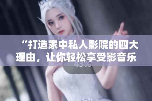 “打造家中私人影院的四大理由，讓你輕松享受影音樂趣！”