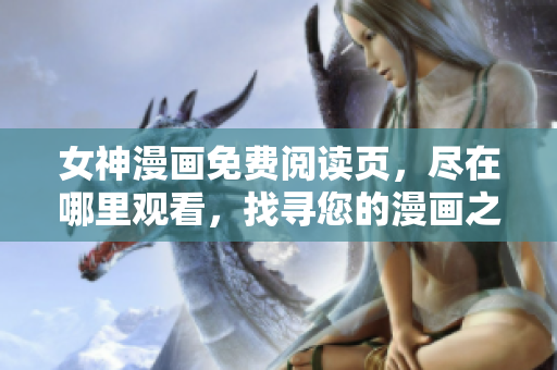 女神漫畫免費(fèi)閱讀頁(yè)，盡在哪里觀看，找尋您的漫畫之旅