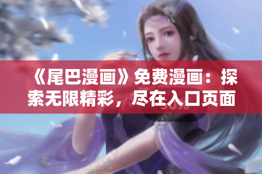 《尾巴漫畫》免費(fèi)漫畫：探索無(wú)限精彩，盡在入口頁(yè)面！