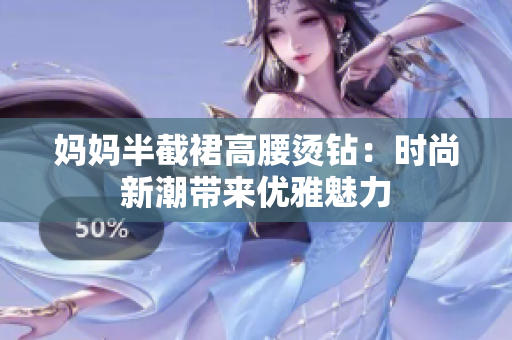 媽媽半截裙高腰燙鉆：時尚新潮帶來優(yōu)雅魅力