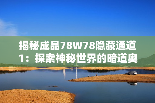 揭秘成品78W78隱藏通道1：探索神秘世界的暗道奧秘