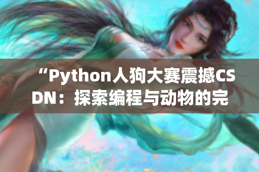 “Python人狗大賽震撼CSDN：探索編程與動(dòng)物的完美結(jié)合之道”