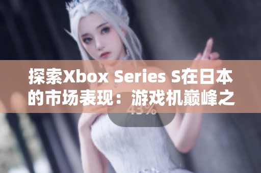 探索Xbox Series S在日本的市場表現(xiàn)：游戲機(jī)巔峰之選