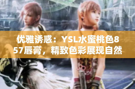 優(yōu)雅誘惑：YSL水蜜桃色857唇膏，精致色彩展現(xiàn)自然魅力