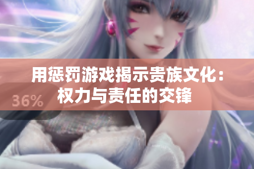用懲罰游戲揭示貴族文化：權(quán)力與責(zé)任的交鋒 