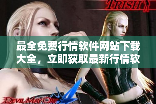 最全免費(fèi)行情軟件網(wǎng)站下載大全，立即獲取最新行情軟件資源