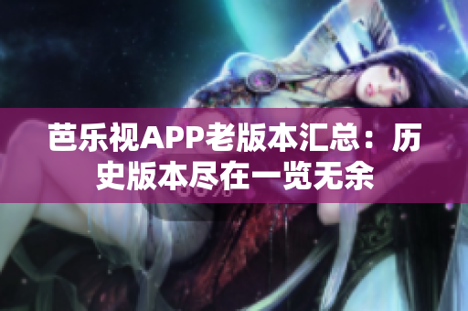 芭樂(lè)視APP老版本匯總：歷史版本盡在一覽無(wú)余