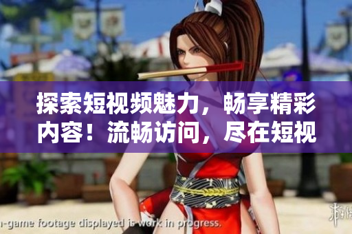 探索短視頻魅力，暢享精彩內(nèi)容！流暢訪問(wèn)，盡在短視頻網(wǎng)頁(yè)入口！