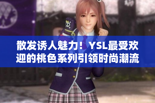 散發(fā)誘人魅力！YSL最受歡迎的桃色系列引領(lǐng)時(shí)尚潮流