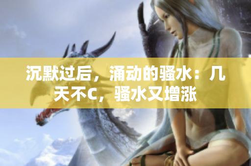 沉默過(guò)后，涌動(dòng)的騷水：幾天不C，騷水又增漲