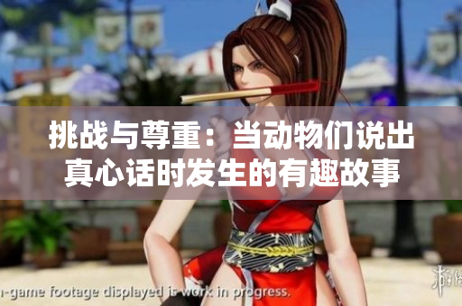 挑戰(zhàn)與尊重：當(dāng)動(dòng)物們說(shuō)出真心話時(shí)發(fā)生的有趣故事
