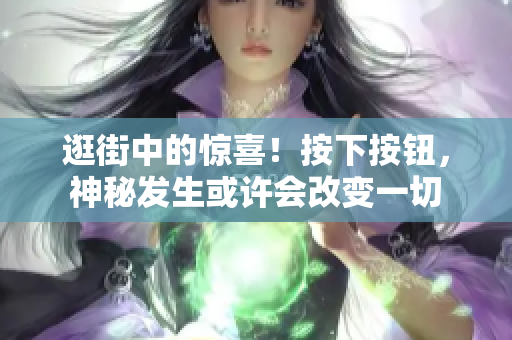 逛街中的驚喜！按下按鈕，神秘發(fā)生或許會(huì)改變一切