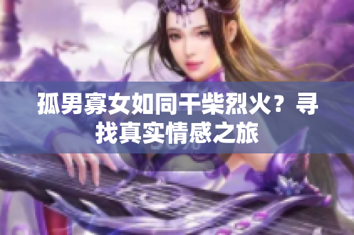 孤男寡女如同干柴烈火？尋找真實(shí)情感之旅