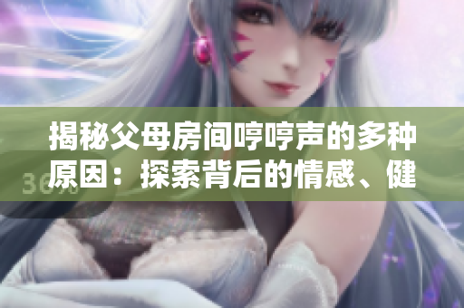揭秘父母房間哼哼聲的多種原因：探索背后的情感、健康與心理因素。