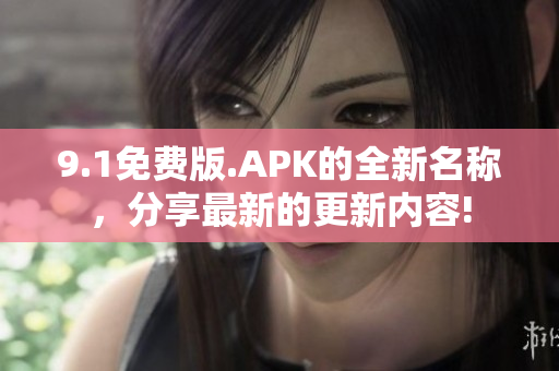 9.1免費(fèi)版.APK的全新名稱，分享最新的更新內(nèi)容!