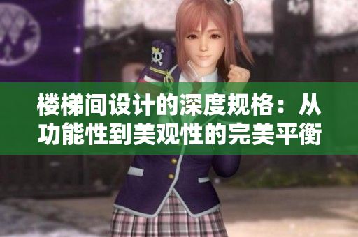 樓梯間設計的深度規(guī)格：從功能性到美觀性的完美平衡