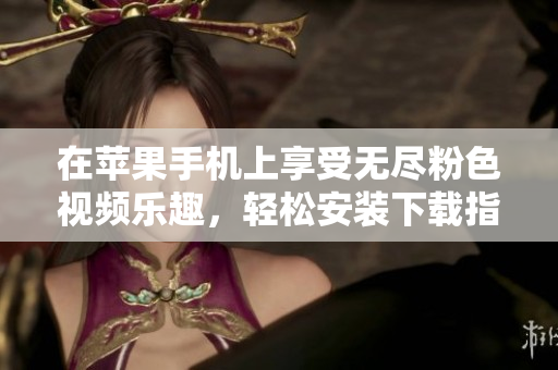在蘋果手機上享受無盡粉色視頻樂趣，輕松安裝下載指南！