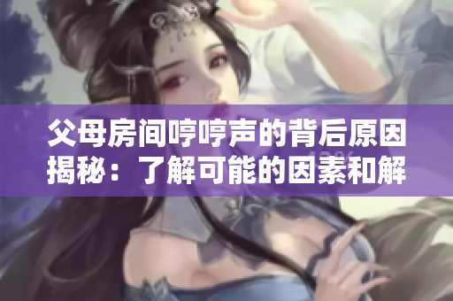 父母房間哼哼聲的背后原因揭秘：了解可能的因素和解決方法