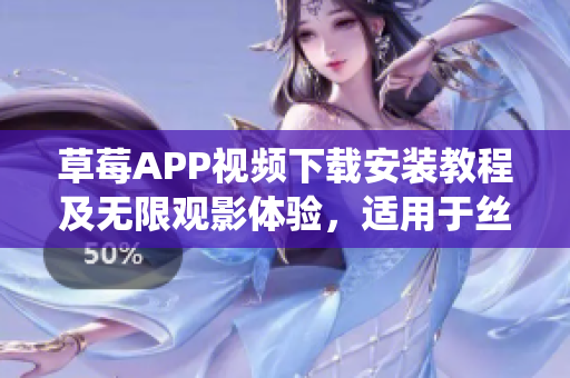 草莓APP視頻下載安裝教程及無限觀影體驗(yàn)，適用于絲瓜安卓系統(tǒng)，蘇州用戶必看