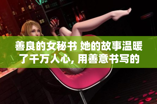 善良的女秘書 她的故事溫暖了千萬人心, 用善意書寫的人生篇章