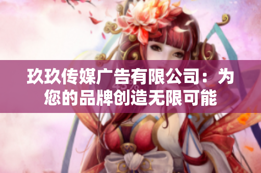 玖玖傳媒廣告有限公司：為您的品牌創(chuàng)造無限可能