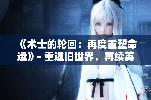 《術(shù)士的輪回：再度重塑命運(yùn)》- 重返舊世界，再續(xù)英雄傳奇！