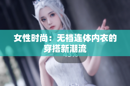女性時尚：無襠連體內(nèi)衣的穿搭新潮流