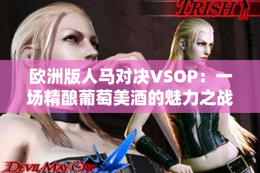 歐洲版人馬對決VSOP：一場精釀葡萄美酒的魅力之戰(zhàn)