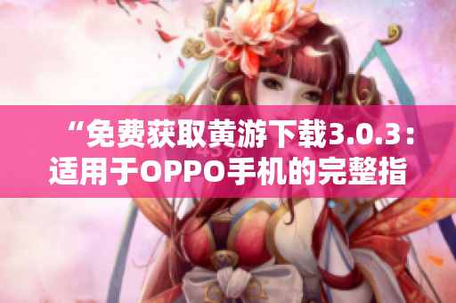 “免費獲取黃游下載3.0.3：適用于OPPO手機的完整指南！”