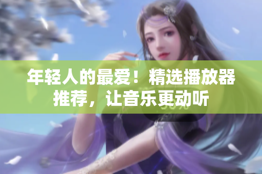 年輕人的最愛！精選播放器推薦，讓音樂更動聽