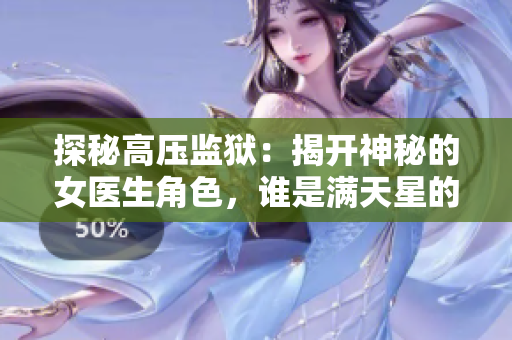 探秘高壓監(jiān)獄：揭開(kāi)神秘的女醫(yī)生角色，誰(shuí)是滿天星的真實(shí)身份？